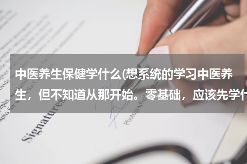 中医养生保健学什么(想系统的学习中医养生，但不知道从那开始。零基础，应该先学什么呢？希望各位推荐几本书)