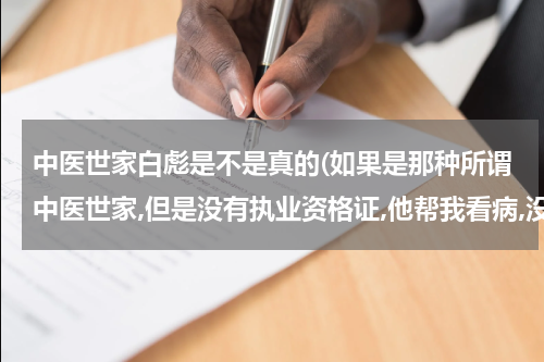 中医世家白彪是不是真的(如果是那种所谓中医世家,但是没有执业资格证,他帮我看病,没收钱,就是朋友之间帮忙,这算是非法行医么?)