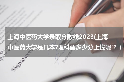 上海中医药大学录取分数线2023(上海中医药大学是几本?理科要多少分上线呢`？)