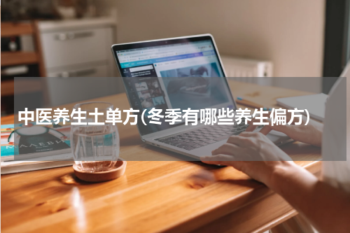 中医养生土单方(冬季有哪些养生偏方)