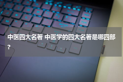 中医四大名著 中医学的四大名著是哪四部?