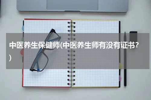 中医养生保健师(中医养生师有没有证书？)