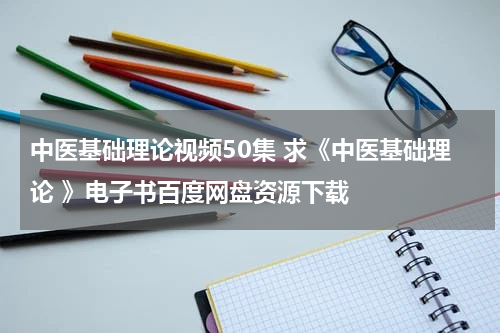 中医基础理论视频50集 求《中医基础理论 》电子书百度网盘资源下载