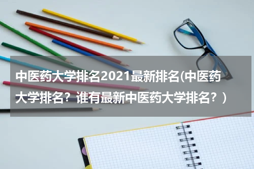 中医药大学排名2021最新排名(中医药大学排名？谁有最新中医药大学排名？)