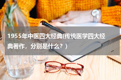 1955年中医四大经典(传统医学四大经典著作，分别是什么？)