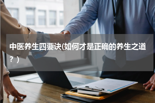 中医养生四要诀(如何才是正确的养生之道？)