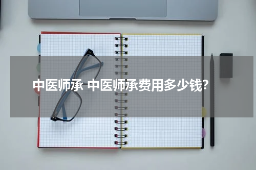 中医师承 中医师承费用多少钱？