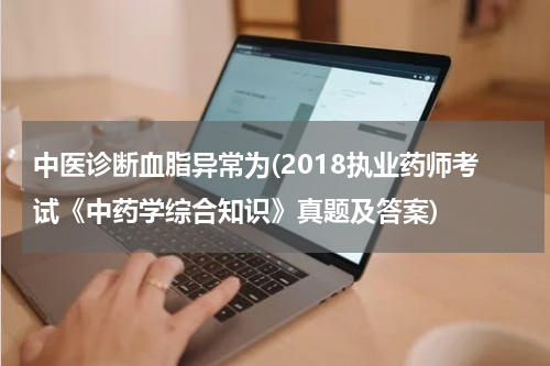 中医诊断血脂异常为(2018执业药师考试《中药学综合知识》真题及答案)