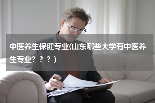 中医养生保健专业(山东哪些大学有中医养生专业？？？)