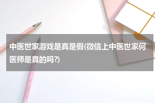 中医世家游戏是真是假(微信上中医世家何医师是真的吗?)