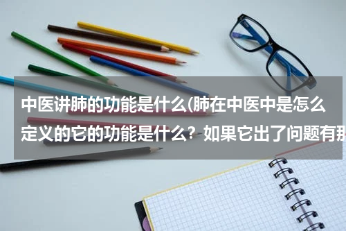 中医讲肺的功能是什么(肺在中医中是怎么定义的它的功能是什么？如果它出了问题有那些症状？)
