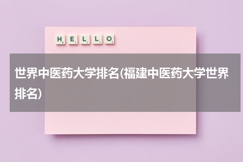 世界中医药大学排名(福建中医药大学世界排名)