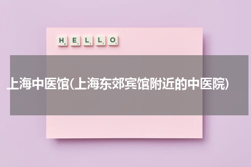 上海中医馆(上海东郊宾馆附近的中医院)