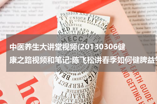 中医养生大讲堂视频(20130306健康之路视频和笔记:陈飞松讲春季如何健脾益气,脾气虚)