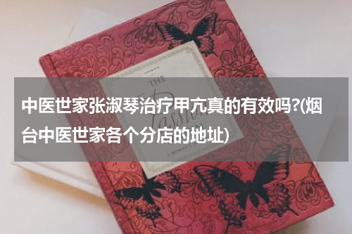 中医世家张淑琴治疗甲亢真的有效吗?(烟台中医世家各个分店的地址)