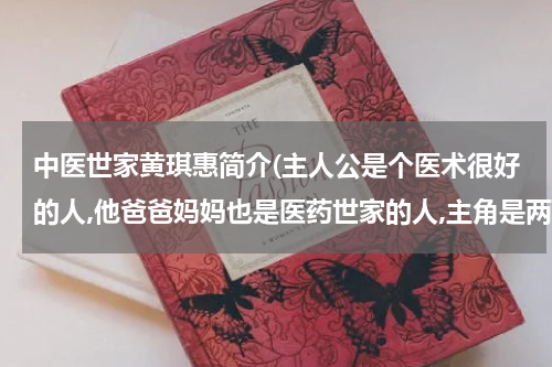 中医世家黄琪惠简介(主人公是个医术很好的人,他爸爸妈妈也是医药世家的人,主角是两个医药世家的传人，妈妈是个医药公司的老板)