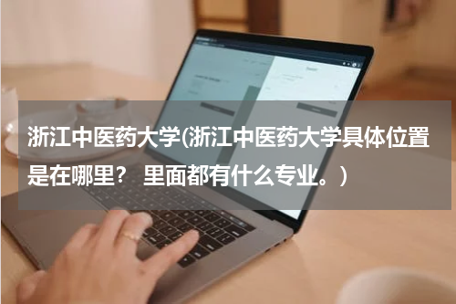 浙江中医药大学(浙江中医药大学具体位置是在哪里？ 里面都有什么专业。)