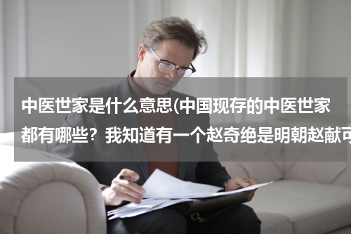 中医世家是什么意思(中国现存的中医世家都有哪些？我知道有一个赵奇绝是明朝赵献可的后代。)
