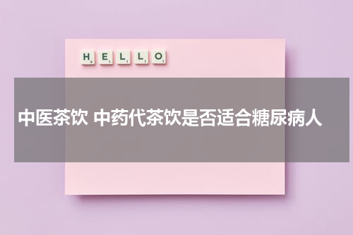 中医茶饮 中药代茶饮是否适合糖尿病人