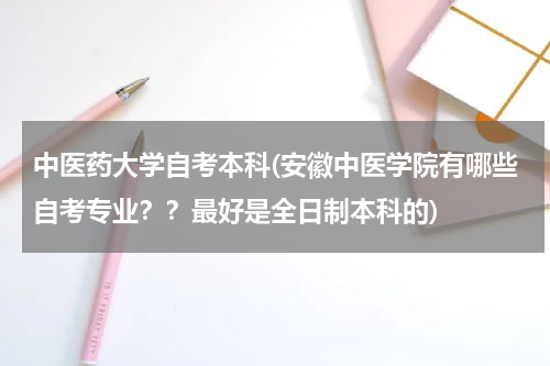 中医药大学自考本科(安徽中医学院有哪些自考专业？？最好是全日制本科的)