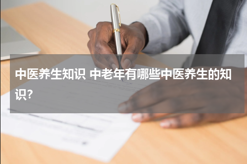 中医养生知识 中老年有哪些中医养生的知识？