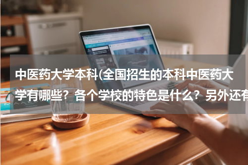 中医药大学本科(全国招生的本科中医药大学有哪些？各个学校的特色是什么？另外还有好一点的学西医的大学有哪些？)