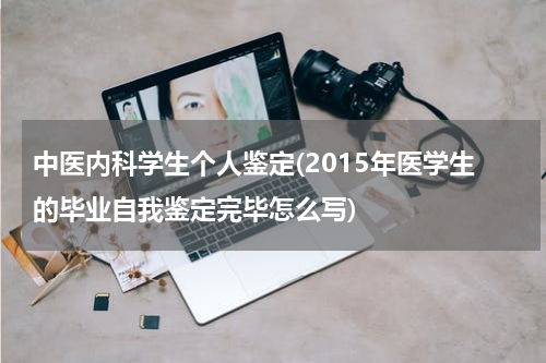 中医内科学生个人鉴定(2015年医学生的毕业自我鉴定完毕怎么写)