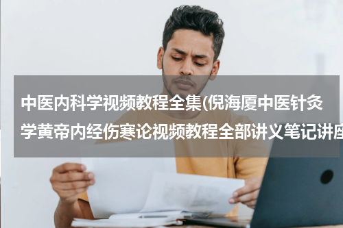 中医内科学视频教程全集(倪海厦中医针灸学黄帝内经伤寒论视频教程全部讲义笔记讲座 百度云网盘资源下载？)