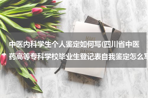 中医内科学生个人鉴定如何写(四川省中医药高等专科学校毕业生登记表自我鉴定怎么写)