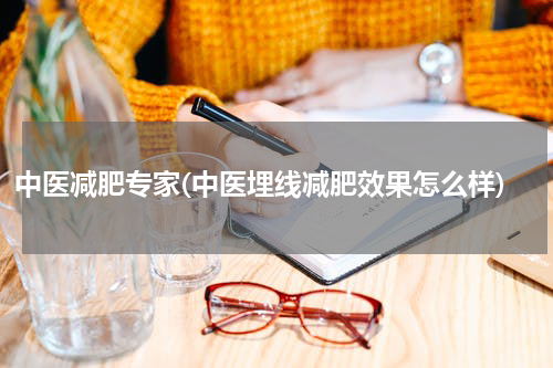 中医减肥专家(中医埋线减肥效果怎么样)