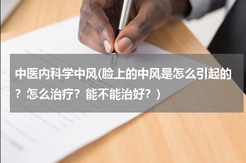 中医内科学中风(脸上的中风是怎么引起的？怎么治疗？能不能治好？)
