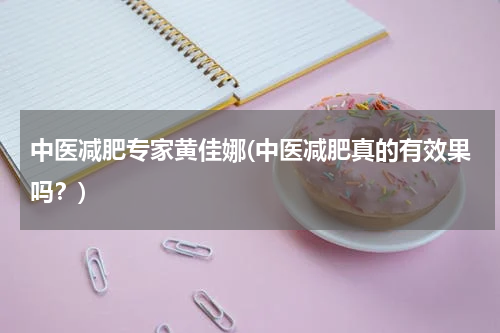 中医减肥专家黄佳娜(中医减肥真的有效果吗？)