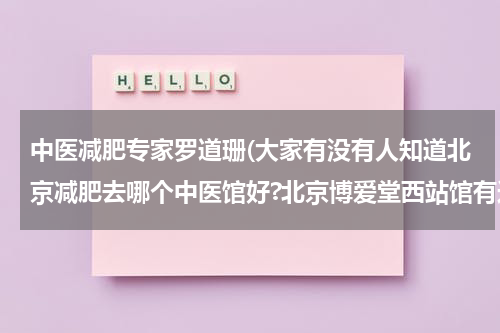 中医减肥专家罗道珊(大家有没有人知道北京减肥去哪个中医馆好?北京博爱堂西站馆有这方面的医生吗?)