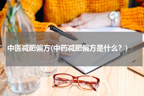 中医减肥偏方(中药减肥偏方是什么？)