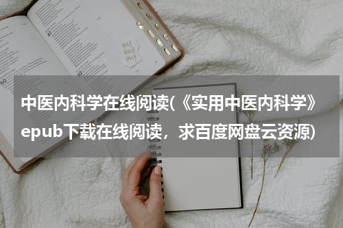 中医内科学在线阅读(《实用中医内科学》epub下载在线阅读，求百度网盘云资源)