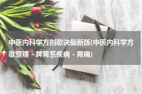 中医内科学方剂歌诀最新版(中医内科学方歌整理－脾胃系疾病－胃痛)