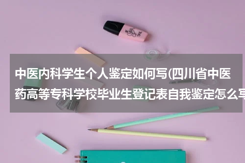 中医内科学生个人鉴定如何写(四川省中医药高等专科学校毕业生登记表自我鉴定怎么写)