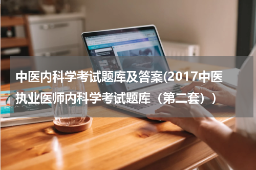 中医内科学考试题库及答案(2017中医执业医师内科学考试题库（第二套）)