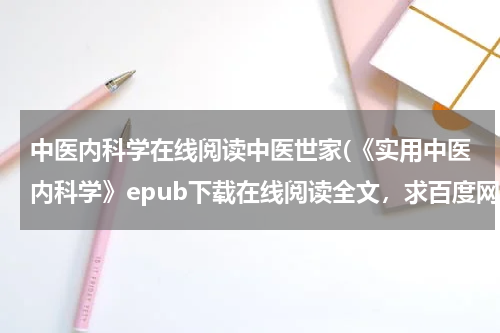 中医内科学在线阅读中医世家(《实用中医内科学》epub下载在线阅读全文，求百度网盘云资源)