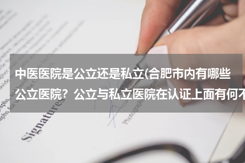 中医医院是公立还是私立(合肥市内有哪些公立医院？公立与私立医院在认证上面有何不同？)
