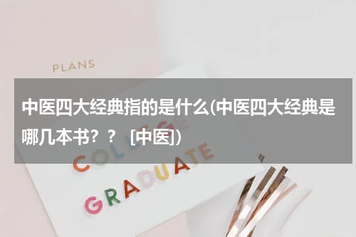 中医四大经典指的是什么(中医四大经典是哪几本书？？ [中医])