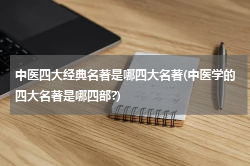 中医四大经典名著是哪四大名著(中医学的四大名著是哪四部?)