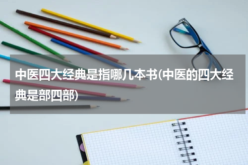 中医四大经典是指哪几本书(中医的四大经典是部四部)