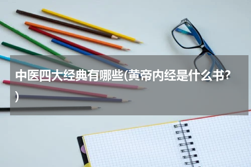 中医四大经典有哪些(黄帝内经是什么书？)