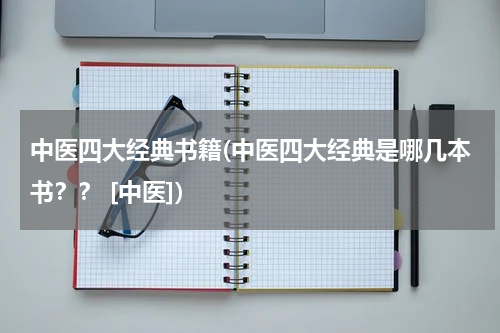 中医四大经典书籍(中医四大经典是哪几本书？？ [中医])