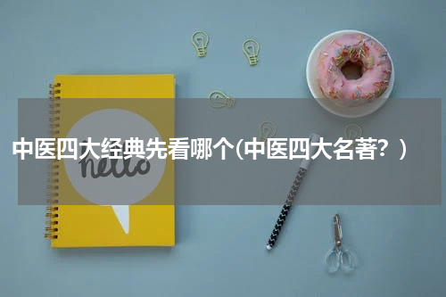 中医四大经典先看哪个(中医四大名著？)