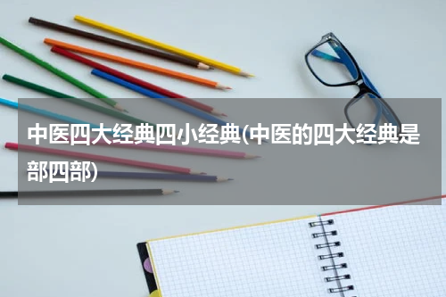 中医四大经典四小经典(中医的四大经典是部四部)