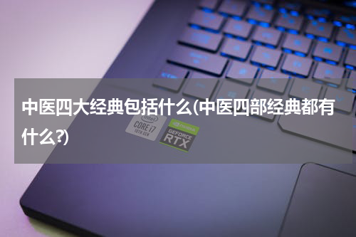中医四大经典包括什么(中医四部经典都有什么?)