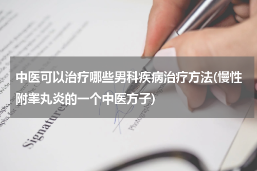 中医可以治疗哪些男科疾病治疗方法(慢性附睾丸炎的一个中医方子)