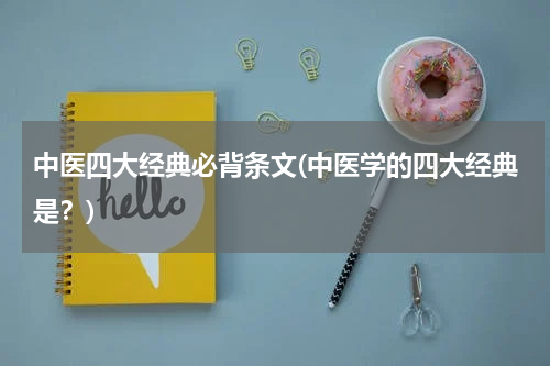 中医四大经典必背条文(中医学的四大经典是？)